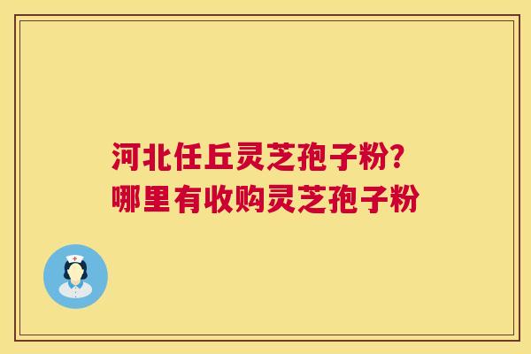 河北任丘灵芝孢子粉?哪里有收购灵芝孢子粉 河北任丘灵芝孢子粉?哪里有收购灵芝孢子粉