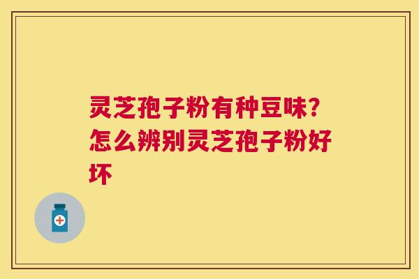 灵芝孢子粉有种豆味？怎么辨别灵芝孢子粉好坏