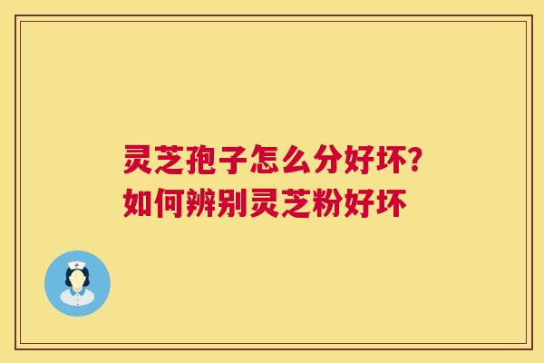 灵芝孢子怎么分好坏？如何辨别灵芝粉好坏