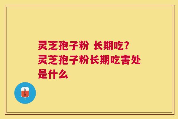 灵芝孢子粉 长期吃？灵芝孢子粉长期吃害处是什么