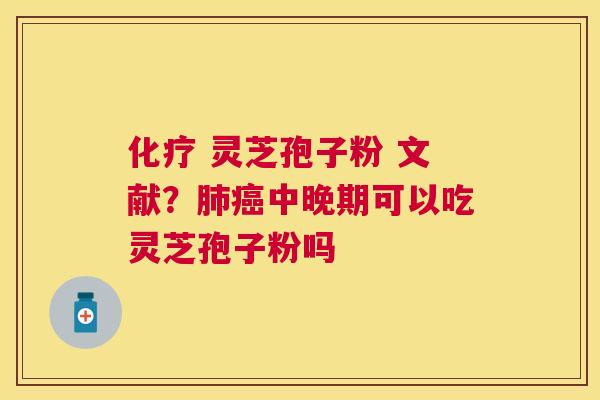  灵芝孢子粉 文献？中晚期可以吃灵芝孢子粉吗
