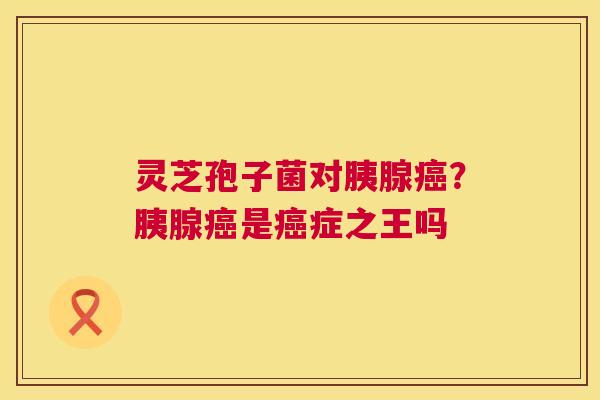 灵芝孢子菌对胰腺?胰腺是症之王吗 灵芝孢子菌对胰腺?胰腺是症之王吗