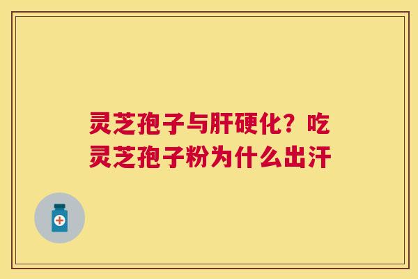 灵芝孢子与?吃灵芝孢子粉为什么出汗 灵芝孢子与?吃灵芝孢子粉为什么出汗