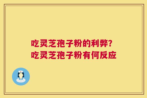 吃灵芝孢子粉的利弊？吃灵芝孢子粉有何反应