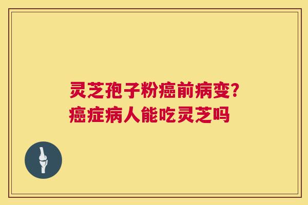 灵芝孢子粉前变?症人能吃灵芝吗 灵芝孢子粉前变?症人能吃灵芝吗