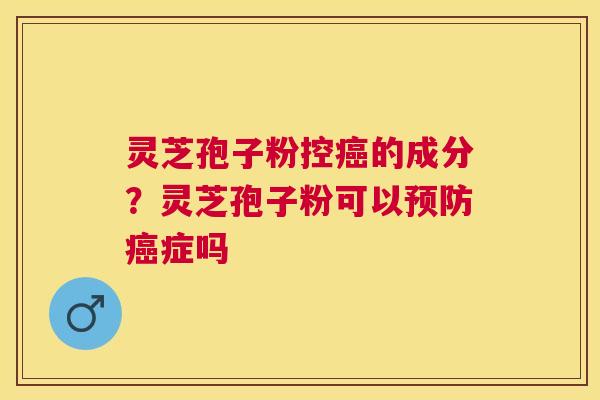 灵芝孢子粉控的成分？灵芝孢子粉可以症吗