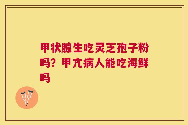 生吃灵芝孢子粉吗？甲亢人能吃海鲜吗