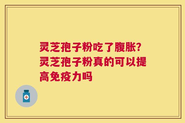 灵芝孢子粉吃了腹胀?灵芝孢子粉真的可以提高免疫力吗 灵芝孢子粉吃了腹胀?灵芝孢子粉真的可以提高免疫力吗