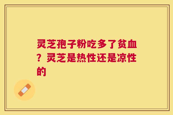 灵芝孢子粉吃多了贫？灵芝是热性还是凉性的