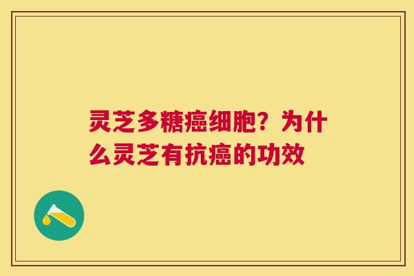 灵芝多糖细胞?为什么灵芝有抗的功效 灵芝多糖细胞?为什么灵芝有抗的功效