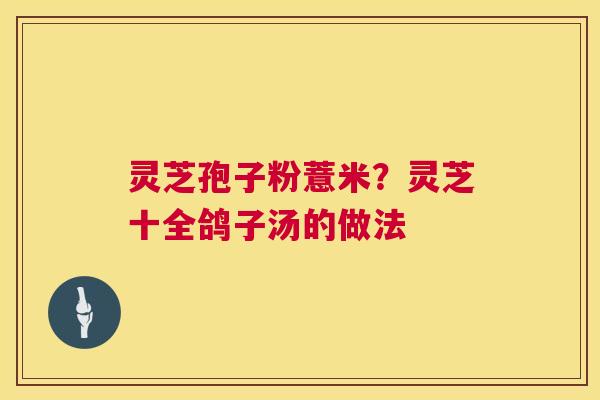 灵芝孢子粉薏米?灵芝十全鸽子汤的做法 灵芝孢子粉薏米?灵芝十全鸽子汤的做法
