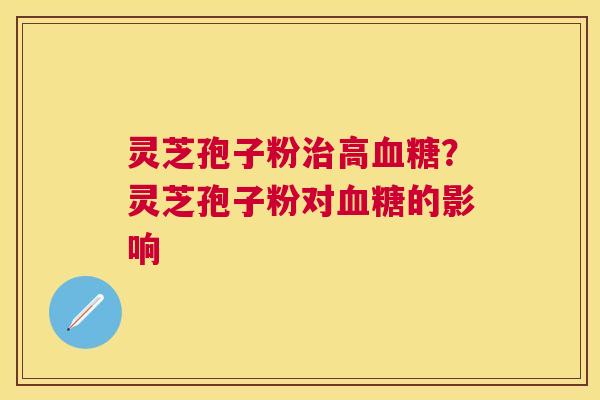 灵芝孢子粉高?灵芝孢子粉对的影响 灵芝孢子粉高?灵芝孢子粉对的影响