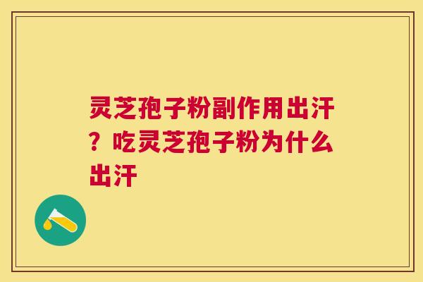 灵芝孢子粉副作用出汗?吃灵芝孢子粉为什么出汗 灵芝孢子粉副作用出汗?吃灵芝孢子粉为什么出汗