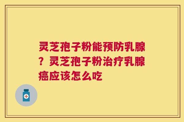 灵芝孢子粉能乳腺?灵芝孢子粉乳腺应该怎么吃 灵芝孢子粉能乳腺?灵芝孢子粉乳腺应该怎么吃