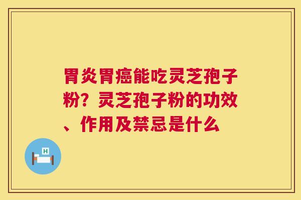 胃能吃灵芝孢子粉?灵芝孢子粉的功效、作用及禁忌是什么 胃能吃灵芝孢子粉?灵芝孢子粉的功效、作用及禁忌是什么
