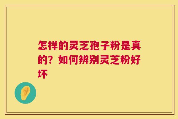 怎样的灵芝孢子粉是真的?如何辨别灵芝粉好坏 怎样的灵芝孢子粉是真的?如何辨别灵芝粉好坏