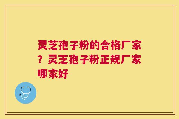 灵芝孢子粉的合格厂家？灵芝孢子粉正规厂家哪家好