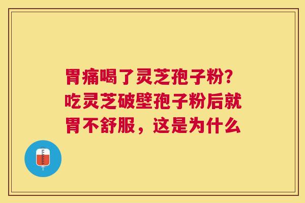 胃痛喝了灵芝孢子粉？吃灵芝破壁孢子粉后就胃不舒服，这是为什么