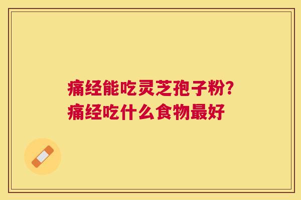 痛经能吃灵芝孢子粉？痛经吃什么食物好