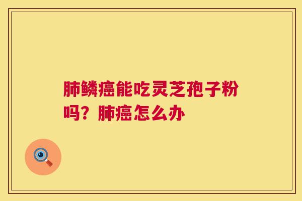 鳞能吃灵芝孢子粉吗?怎么办 鳞能吃灵芝孢子粉吗?怎么办