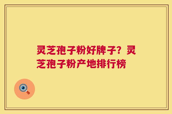 灵芝孢子粉好牌子?灵芝孢子粉产地排行榜 灵芝孢子粉好牌子?灵芝孢子粉产地排行榜