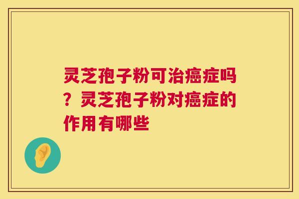 灵芝孢子粉可症吗?灵芝孢子粉对症的作用有哪些 灵芝孢子粉可症吗?灵芝孢子粉对症的作用有哪些
