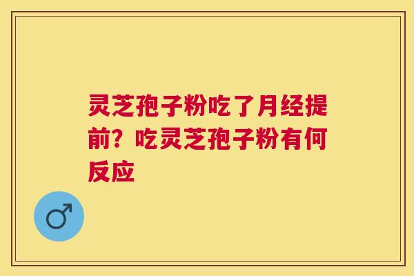 灵芝孢子粉吃了提前？吃灵芝孢子粉有何反应