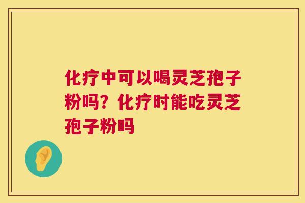 中可以喝灵芝孢子粉吗？时能吃灵芝孢子粉吗