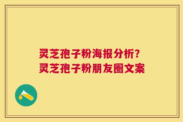 灵芝孢子粉海报分析？灵芝孢子粉朋友圈文案