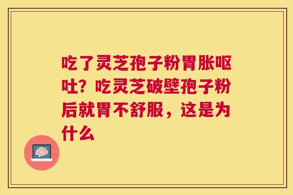 吃了灵芝孢子粉胃胀?吃灵芝破壁孢子粉后就胃不舒服,这是为什么 吃了灵芝孢子粉胃胀?吃灵芝破壁孢子粉后就胃不舒服,这是为什么