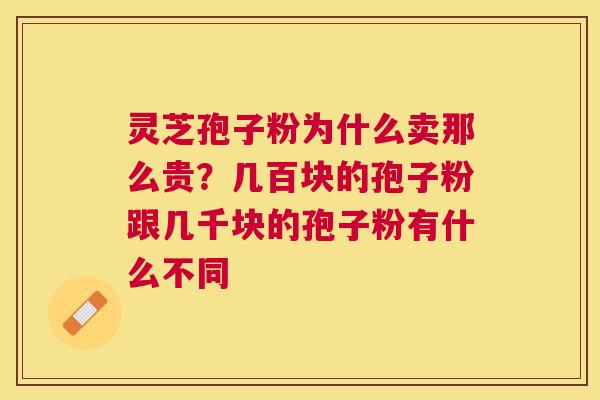 灵芝孢子粉为什么卖那么贵?几百块的孢子粉跟几千块的孢子粉有什么不同 灵芝孢子粉为什么卖那么贵?几百块的孢子粉跟几千块的孢子粉有什么不同