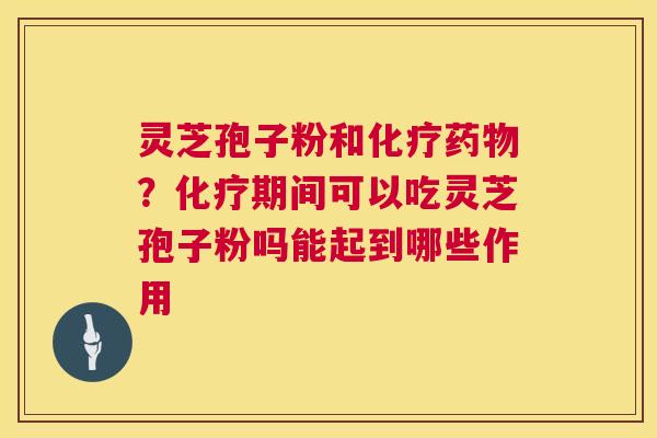 灵芝孢子粉和?期间可以吃灵芝孢子粉吗能起到哪些作用 灵芝孢子粉和?期间可以吃灵芝孢子粉吗能起到哪些作用