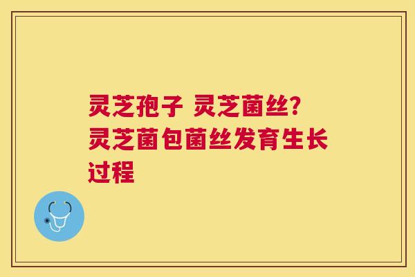 灵芝孢子 灵芝菌丝?灵芝菌包菌丝发育生长过程 灵芝孢子 灵芝菌丝?灵芝菌包菌丝发育生长过程