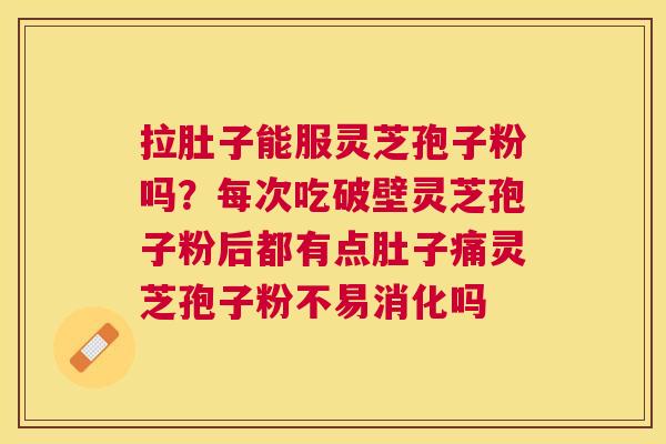 拉肚子能服灵芝孢子粉吗?每次吃破壁灵芝孢子粉后都有点肚子痛灵芝孢子粉不易消化吗 拉肚子能服灵芝孢子粉吗?每次吃破壁灵芝孢子粉后都有点肚子痛灵芝孢子粉不易消化吗