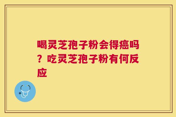 喝灵芝孢子粉会得吗?吃灵芝孢子粉有何反应 喝灵芝孢子粉会得吗?吃灵芝孢子粉有何反应