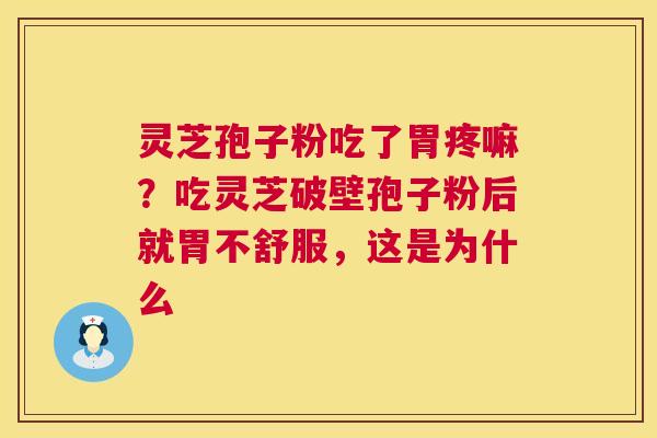 灵芝孢子粉吃了胃疼嘛？吃灵芝破壁孢子粉后就胃不舒服，这是为什么