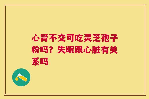 心不交可吃灵芝孢子粉吗?跟有关系吗 心不交可吃灵芝孢子粉吗?跟有关系吗
