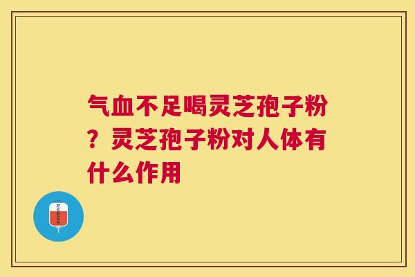 气不足喝灵芝孢子粉？灵芝孢子粉对人体有什么作用