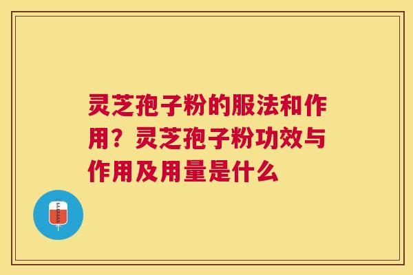 灵芝孢子粉的服法和作用?灵芝孢子粉功效与作用及用量是什么 灵芝孢子粉的服法和作用?灵芝孢子粉功效与作用及用量是什么