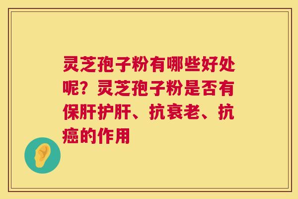 灵芝孢子粉有哪些好处呢?灵芝孢子粉是否有、抗、抗的作用 灵芝孢子粉有哪些好处呢?灵芝孢子粉是否有、抗、抗的作用