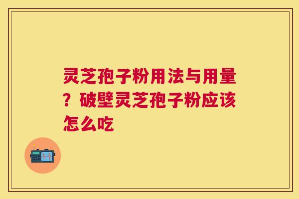 灵芝孢子粉用法与用量?破壁灵芝孢子粉应该怎么吃 灵芝孢子粉用法与用量?破壁灵芝孢子粉应该怎么吃