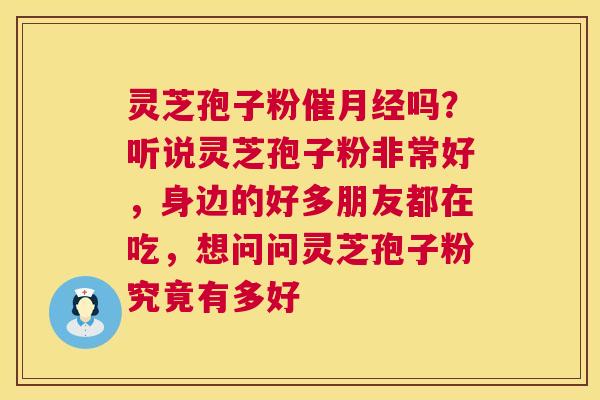 灵芝孢子粉催吗？听说灵芝孢子粉非常好，身边的好多朋友都在吃，想问问灵芝孢子粉究竟有多好