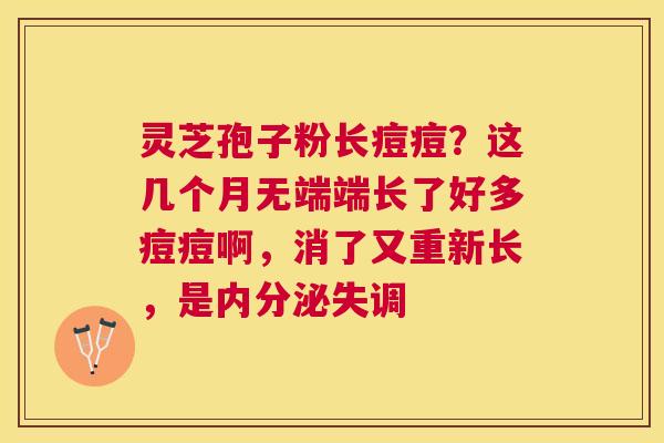 灵芝孢子粉长痘痘？这几个月无端端长了好多痘痘啊，消了又重新长，是