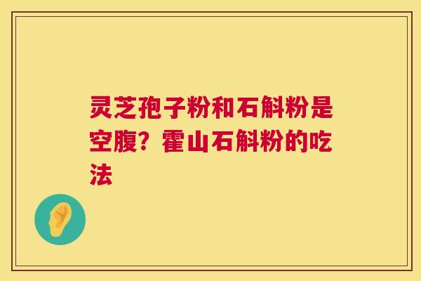 灵芝孢子粉和石斛粉是空腹?霍山石斛粉的吃法 灵芝孢子粉和石斛粉是空腹?霍山石斛粉的吃法
