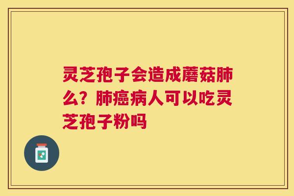 灵芝孢子会造成蘑菇么？人可以吃灵芝孢子粉吗