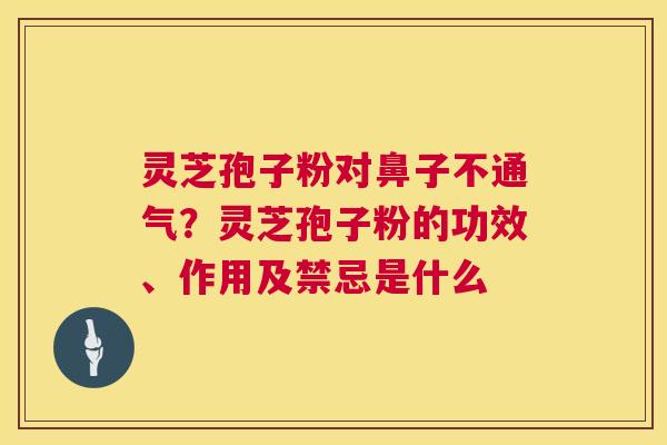 灵芝孢子粉对鼻子不通气?灵芝孢子粉的功效、作用及禁忌是什么 灵芝孢子粉对鼻子不通气?灵芝孢子粉的功效、作用及禁忌是什么