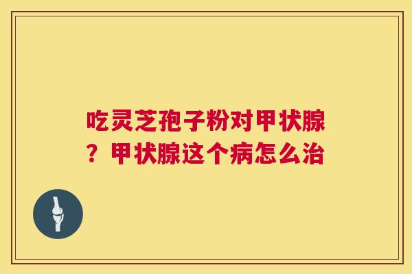 吃灵芝孢子粉对?这个怎么 吃灵芝孢子粉对?这个怎么