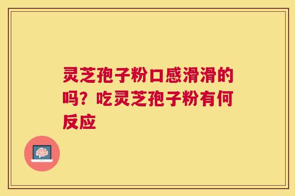 灵芝孢子粉口感滑滑的吗？吃灵芝孢子粉有何反应