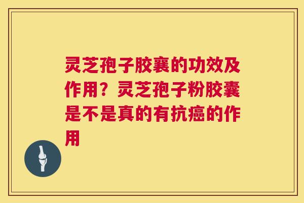 灵芝孢子胶襄的功效及作用？灵芝孢子粉胶囊是不是真的有抗的作用
