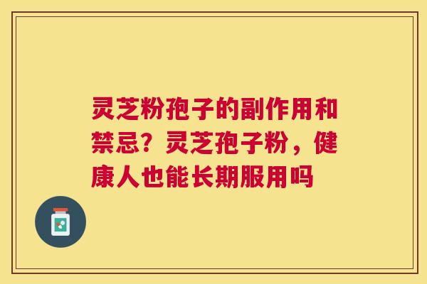 灵芝粉孢子的副作用和禁忌?灵芝孢子粉,健康人也能长期服用吗 灵芝粉孢子的副作用和禁忌?灵芝孢子粉,健康人也能长期服用吗